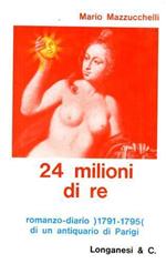 Ventiquattro milioni di re. Romanzo - diario di un antiquario di Parigi 1791 - 1795