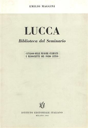 Catalogo delle musiche stampate e manoscritte del fondo antico. Lucca. Biblioteca del Seminario - Emilio Maggini - 2