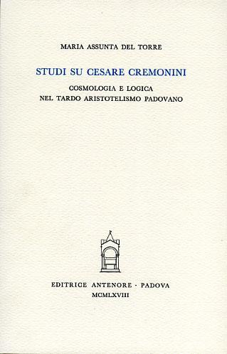 Studi su Cesare Cremonini. Cosmologia e logica nel tardo aristotelismo padovano - M. Assunta Del Torre - copertina