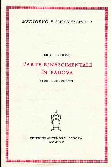 L' arte rinascimentale in Padova. Studi e documenti - Erice Rigoni - copertina
