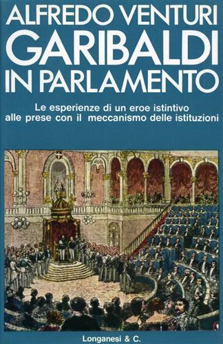 Garibaldi in Parlamento. Le esperienze di un eroe istintivo alle prese con il meccanismo delle istituzioni - Alfredo Venturi - 3
