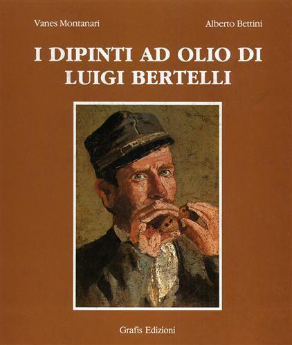 I dipinti ad olio di Luigi Bertelli. Vol. I: 1860. 1895 - Valerio Montanari - copertina
