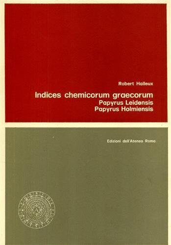 Indices chemicorum graecorum. Papyrus Leidensis, Papyrus Holmiensis - Robert Halleux - copertina