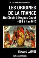 Les origines de la France. De Clovis à Hugues Capet ( 486 à l'an Mil )