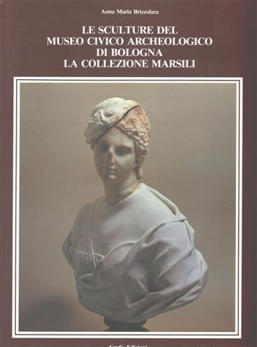 Le sculture del museo civico archeologico di Bologna. La collezione Marsili - Anna Maria Brizzolara - copertina