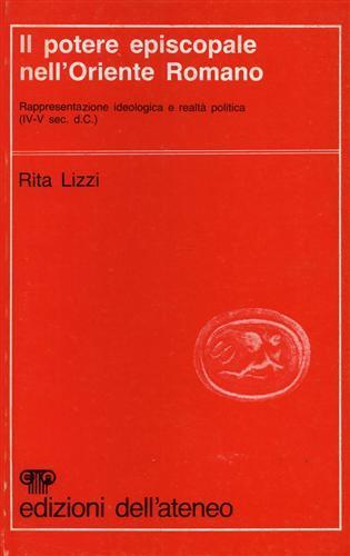 Il potere episcopale nell'Oriente Romano. Rappresentazione ideologica e realtà politica ( IV. V secolo d. C. ) - Rita Lizzi - copertina