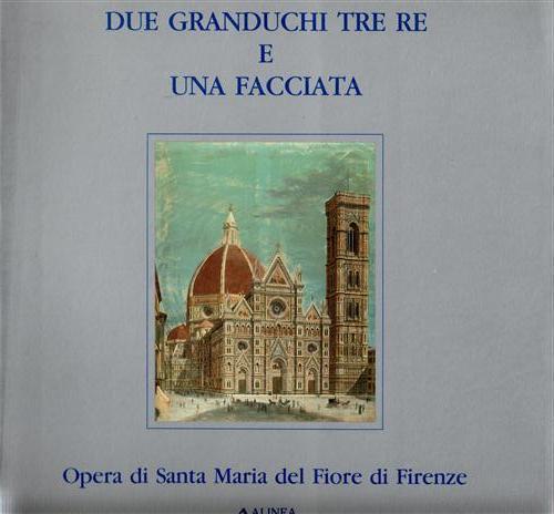 Due Granduchi tre Re e una facciata. Opera di Santa Maria del Fiore di Firenze - copertina