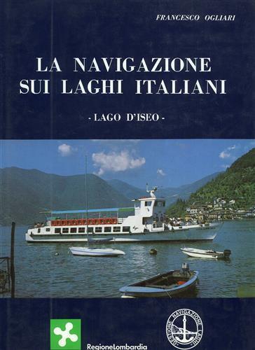 La navigazione sui laghi italiani. Lago D'Iseo. Accurato studio storico ricco - Francesco Ogliari - copertina