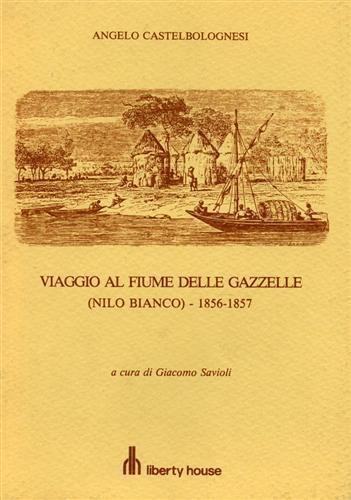 Viaggio al fiume delle gazzelle - Nilo bianco 1856 - 1857. Diario di Viaggio - Angelo Castelbolognesi - 2