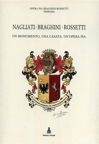 Nagliati. Braghini. Rossetti. Un monumento, una casata, un'Opera Pia. ( Ferrara ) - Gianni Pirani - copertina