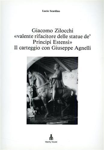 Giacomo Zilocchi "valente rifacitore delle statue de' Principi Estensi". Il carteggio con Giuseppe Agnelli. ( Ferrara ) - Lucio Scardino - 2