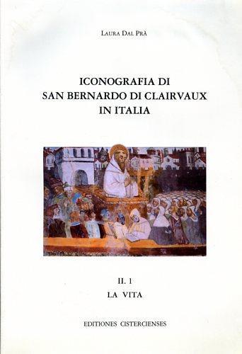 Iconografia di San Bernardo di Clairvaux in Italia. Vol. II, 1: La vita - Laura Dal Prà - copertina