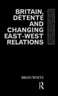 Britain, Détente and changing East - West Relations - Brian White - copertina