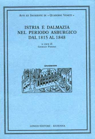 Istria e Dalmazia nel periodo asburgico dal 1815 al 1848 - Gianni Padoan - copertina