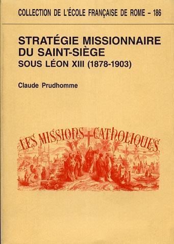 Stratégie missionnaire du Saint - Siège sous Léon XIII ( 1878 - 1903 ). Centralisation romaine et défis culturels - Claude Prudhomme - 2