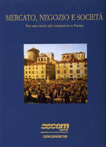 Mercato, negozio e società. Per una storia del commercio a Parma - Giancarlo Gonizzi - 2