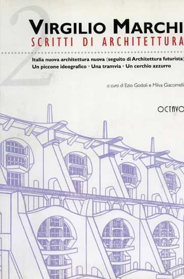 Scritti di Architettura. Vol. II: Italia nuova architettura nuova ( seguito di Architettura Futurista ). Un piccone ideografico. Una tr - Virgilio Marchi - copertina