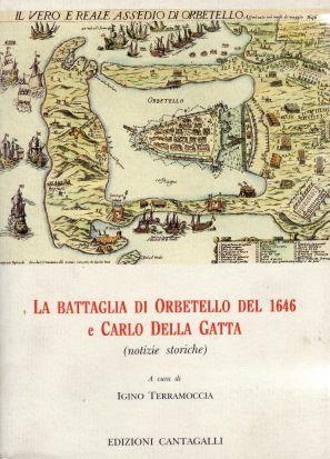 La Battaglia di Orbetello del 1646 e Carlo della Gatta ( notizie storiche ). Contiene anche, in ristampa an - copertina