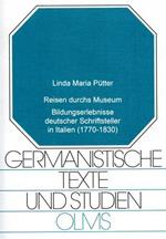 Reisen durchs Museum. Bildungserlebnisse deutscher Schriftsteller in Italien 1770 - - 1830