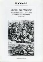 La città del perdono. Pellegrinaggi e Anni Santi a Roma in Età Moderna. 1550 - 1750. Vol. II, III, 1997