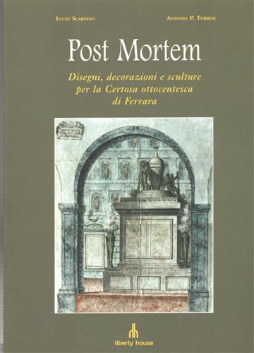 Post mortem. Disegni, decorazioni e sculture per la Certosa ottocentesca di Ferrara. Con testi di Giulio Scroffa, B - Lucio Scardino - 2
