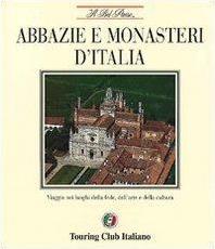 Abbazie e monasteri d'Italia. Viaggio nei luoghi della fede, dell'arte e della cultura - copertina