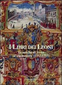 I libri dei leoni: la nobiltà di Siena in età medicea (1557-1737) - copertina