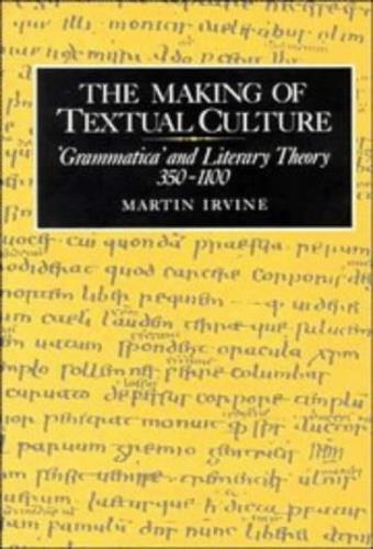 The Making of Textual Culture: 'Grammatica' and Literary Theory 350–1100 - Mat Irvine - 2