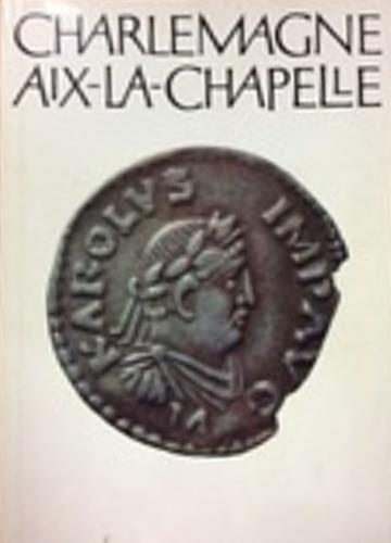 Charlemagne Aix. La. Chapelle: L'Exposition Charlemagne Oeuvre, Rayonnement et Survivances: Dixieme Exposition sous le Auspices du Conseil de l'Europe - copertina