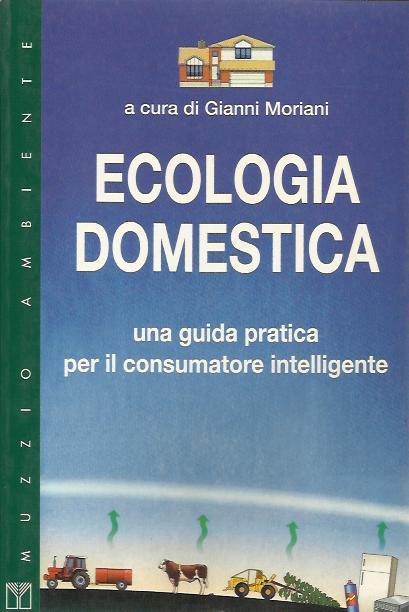 Ecologia domestica. Una guida pratica per il consumatore intelligente - Gianni Moriani - copertina
