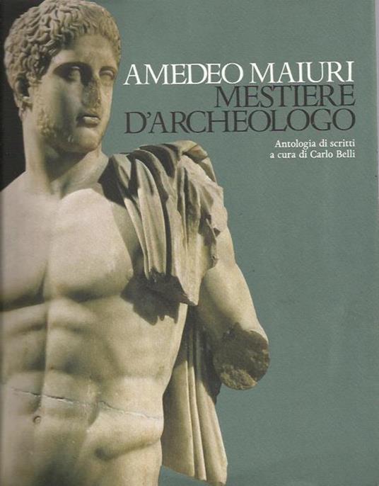 Mestiere d'archeologo. Antologia di scritti a cura di Carlo Belli - Amedeo Maiuri - copertina