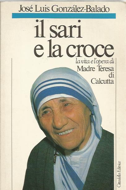 Il sari e la croce. La vita e l'opera di Madre Teresa di Calcutta - José L. Gonzáles Balado - copertina