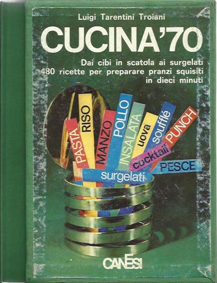 Cucina '70. Dai cibi in scatola ai surgelati 480 ricette per preparare pranzi squisiti in dieci minuti - Luigi Tarentini Troiani Di Maruggio - copertina