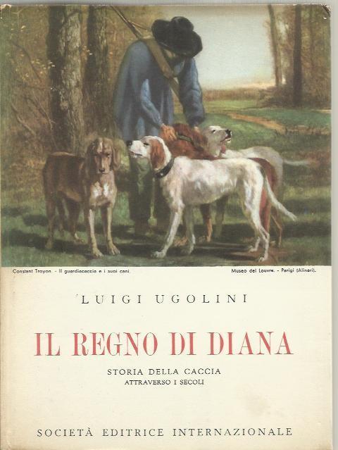Il Regno Di Diana. Storia Della Caccia Attraverso I Secoli - Luigi Ugolini - copertina