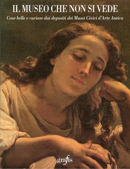 Il Museo che non Si Vede. Cose Belle e Curiose dai Depositi dei Musei Civici d'Arte Antica - copertina