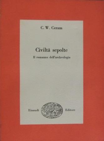 Civiltà sepolte: il romanzo dell’archeologia. Prefazione di Ranuccio Bianchi Bandinelli - C. W. Ceram - copertina