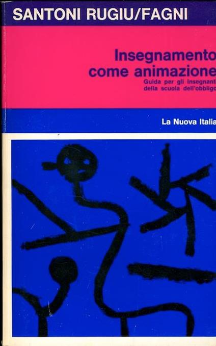 Insegnamento come animazione: guida per gli insegnanti della scuola dell’obbligo - Antonio Santoni Rugiu,Edda Fagni - copertina