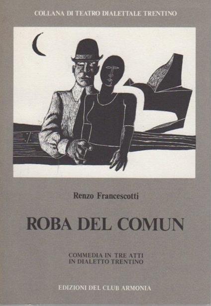 Roba del Comun: commedia in tre atti in dialetto trentino. Collana di teatro dialettale trentino 13 - Renzo Francescotti - copertina