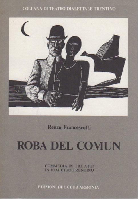 Roba del Comun: commedia in tre atti in dialetto trentino. Collana di teatro dialettale trentino 13 - Renzo Francescotti - copertina