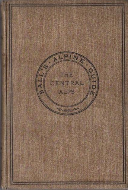 The Central Alps.1: Including those portions of Switzerland to the north of the Rhone and Rhine Valleys - John Ball - copertina