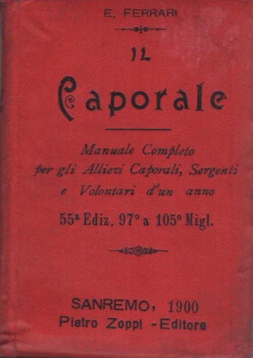 Il caporale: manuale completo per gli allievi caporali, allievi sergenti e volontari d’un anno, come dai programmi contenuti nell’atto del 26 aprile 1899 - Ernesto Ferrari - copertina
