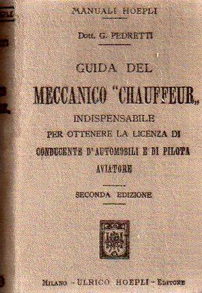 Guida del meccanico chauffeur conducente d’automobili: uniformata ai programmi di insegnamento per gli allievi delle scuole dei meccanici-conducentidi Milano, Torino, Bologna e Roma: indispensabile a coloro.... Manuale Hoepli. 2. ed. completamente rifatta. Manuali Hoepli - Garibaldi Pedretti - copertina
