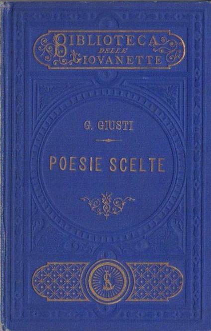 Poesie scelte e annotate per le giovanette da Guido Biagi: precedute da una prefazione e da una autobiografia, col ritratto del Giusti. Biblioteca delle giovanette - Giuseppe Giusti - copertina