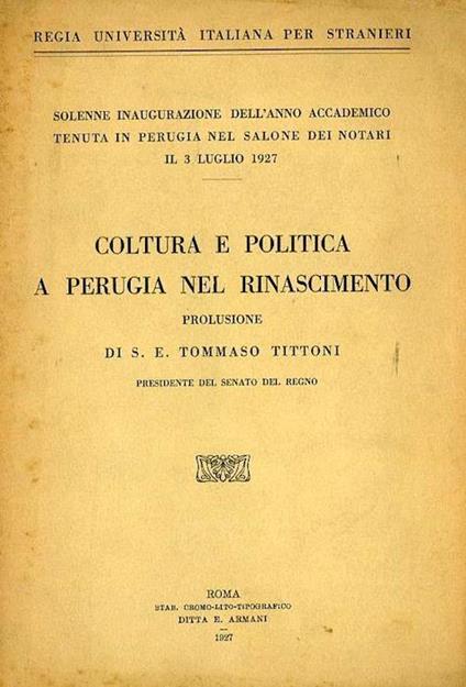 Coltura e politica a Perugia nel Rinascimento: prolusione di S. E. Tommaso Tittoni. Regia università italiana per stranieri Solenne inaugurazione dell’anno accademico tenuta in Perugia nel Salone dei Notari il 3 luglio 1927 - Tommaso Tittoni - copertina