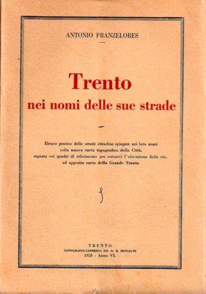 Trento nei nomi delle sue strade: elenco pratico delle strade cittadine spiegate nei loro nomi colla nuova carta topografica della Città, segnata coi quadri di riferimento per cercarvi l’ubicazione delle vie, ed apposita carta della Grande Trento - Antonio Pranzelores - copertina