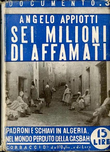 Sei milioni di affamati: [padroni e schiavi in Algeria: nel mondo perduto della Casbah]. Documento. La grande attualità 3 - Angelo Appiotti - copertina