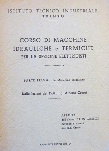 Corso di macchine idrauliche e termiche per la sezione elettricisti: parte prima: le macchine idrauliche. Dalle lezioni del dott. ing. Alberto Crespi appunti dell’alunno Fellin Lorenzo riveduti e corretti dall’ing. Crespi - Istituto tecnico industriale, Trento: anno scolastico 1958-59 - Alberto Crespi - copertina