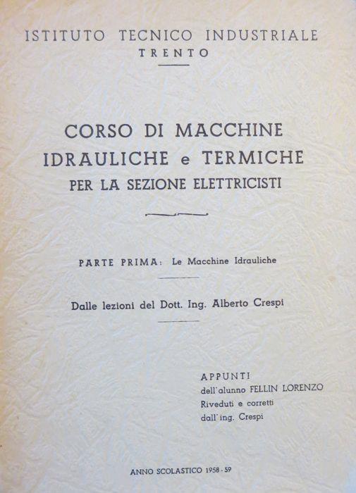 Corso di macchine idrauliche e termiche per la sezione elettricisti: parte prima: le macchine idrauliche. Dalle lezioni del dott. ing. Alberto Crespi appunti dell’alunno Fellin Lorenzo riveduti e corretti dall’ing. Crespi - Istituto tecnico industriale, Trento: anno scolastico 1958-59 - Alberto Crespi - copertina