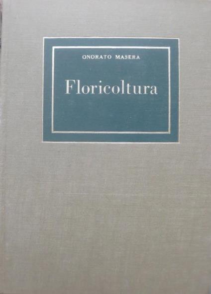 Floricoltura. Con 8 tavole a colori e 258 figure nel testo. Terza edizione aggiornata - Onorato Masera - copertina