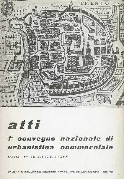 Atti 1° convegno nazionale di urbanistica commerciale: Trento, 14-16 settembre 1967. Estr. originale da: Economia trentina della CCIAA di Trento, n. 2-3, a. 1968 - copertina